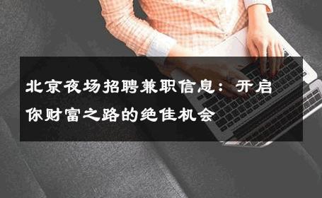 北京夜场招聘兼职信息：开启你财富之路的绝佳机会