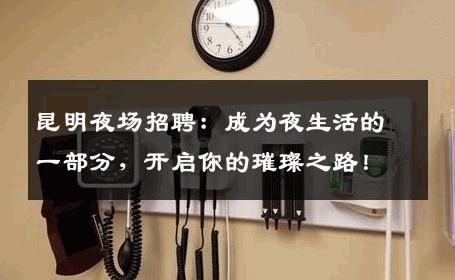 昆明夜场招聘：成为夜生活的一部分，开启你的璀璨之路！