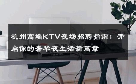 杭州高端KTV夜场招聘指南：开启你的奢华夜生活新篇章