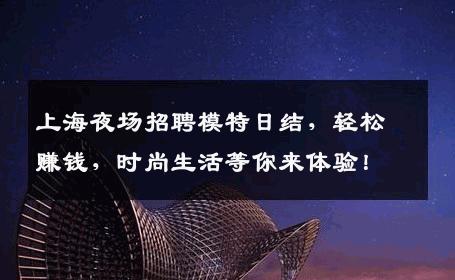 上海夜场招聘模特日结，轻松赚钱，时尚生活等你来体验！