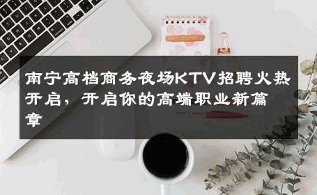 南宁高档商务夜场KTV招聘火热开启，开启你的高端职业新篇章