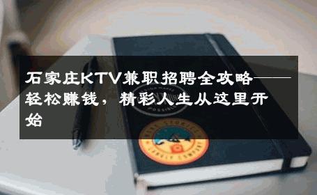 石家庄KTV兼职招聘全攻略——轻松赚钱，精彩人生从这里开始