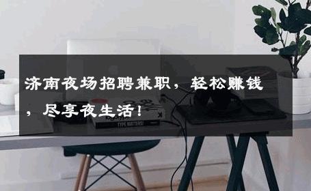 济南夜场招聘兼职，轻松赚钱，尽享夜生活！