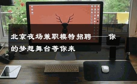 北京夜场兼职模特招聘——你的梦想舞台等你来