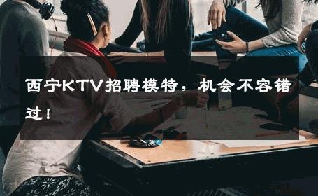 西宁KTV招聘模特，机会不容错过！