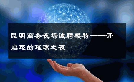昆明商务夜场诚聘模特——开启您的璀璨之夜