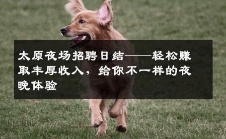 太原夜场招聘日结——轻松赚取丰厚收入，给你不一样的夜晚体验