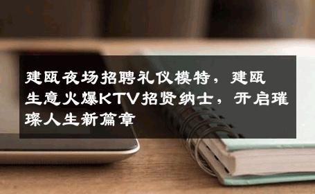 建瓯夜场招聘礼仪模特，建瓯生意火爆KTV招贤纳士，开启璀璨人生新篇章