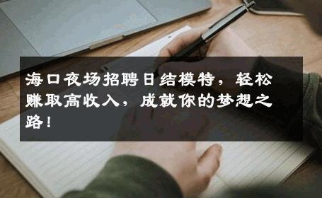 海口夜场招聘日结模特，轻松赚取高收入，成就你的梦想之路！