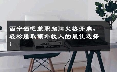 西宁酒吧兼职招聘火热开启，轻松赚取额外收入的最佳选择！