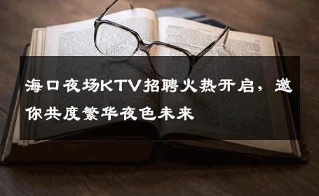 海口夜场KTV招聘火热开启，邀你共度繁华夜色未来