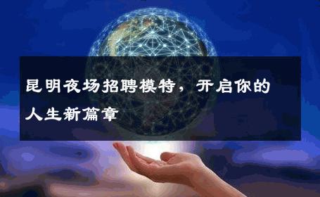 昆明夜场招聘模特，开启你的人生新篇章