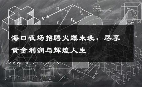海口夜场招聘火爆来袭，尽享黄金利润与辉煌人生
