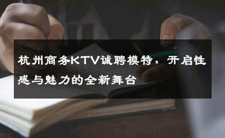 杭州商务KTV诚聘模特，开启性感与魅力的全新舞台