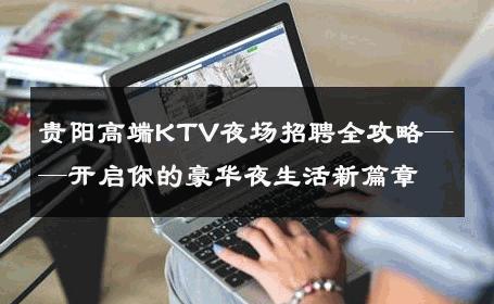 贵阳高端KTV夜场招聘全攻略——开启你的豪华夜生活新篇章