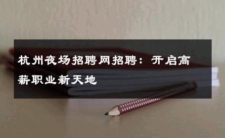 杭州夜场招聘网招聘：开启高薪职业新天地