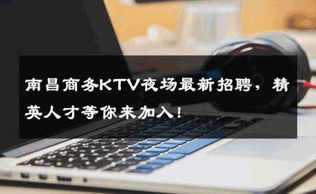 南昌商务KTV夜场最新招聘，精英人才等你来加入！
