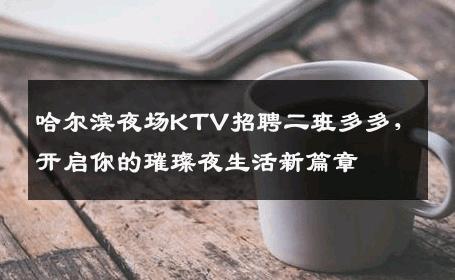 哈尔滨夜场KTV招聘二班多多，开启你的璀璨夜生活新篇章