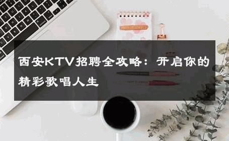 西安KTV招聘全攻略：开启你的精彩歌唱人生