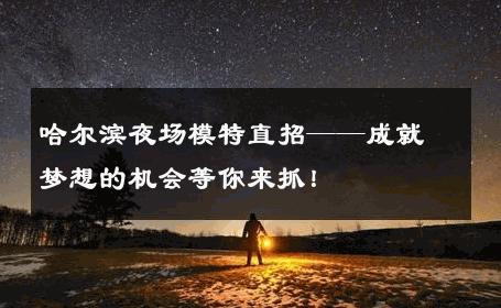 哈尔滨夜场模特直招——成就梦想的机会等你来抓！