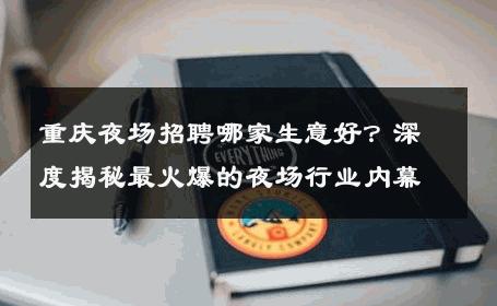 重庆夜场招聘哪家生意好？深度揭秘最火爆的夜场行业内幕