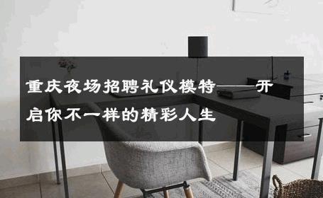 重庆夜场招聘礼仪模特——开启你不一样的精彩人生