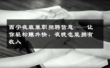 西宁夜班兼职招聘信息——让你轻松赚外快，夜晚也能拥有收入