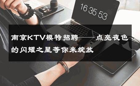 南京KTV模特招聘——点亮夜色的闪耀之星等你来绽放