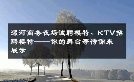 漯河商务夜场诚聘模特，KTV招聘模特——你的舞台等待你来展示