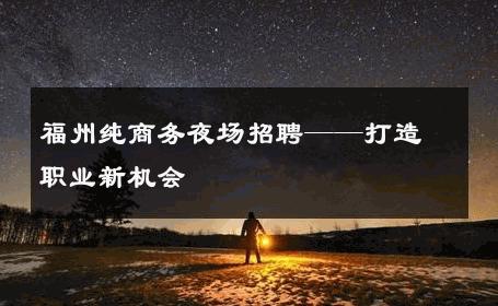 福州纯商务夜场招聘——打造职业新机会