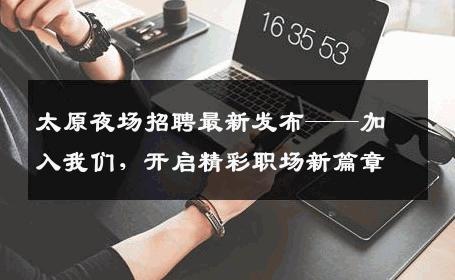 太原夜场招聘最新发布——加入我们，开启精彩职场新篇章
