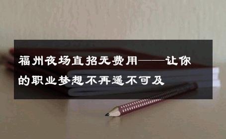 福州夜场直招无费用——让你的职业梦想不再遥不可及