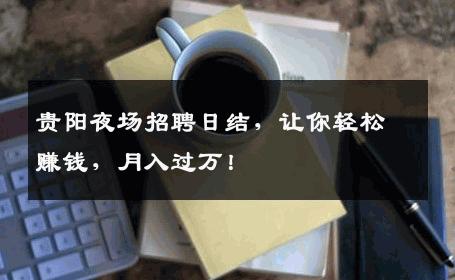 贵阳夜场招聘日结，让你轻松赚钱，月入过万！