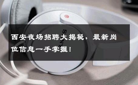 西安夜场招聘大揭秘，最新岗位信息一手掌握！