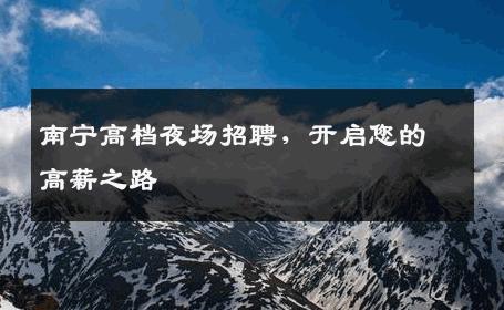 南宁高档夜场招聘，开启您的高薪之路