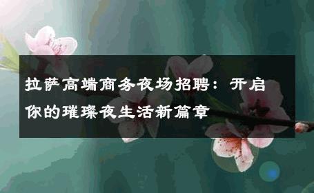 拉萨高端商务夜场招聘：开启你的璀璨夜生活新篇章