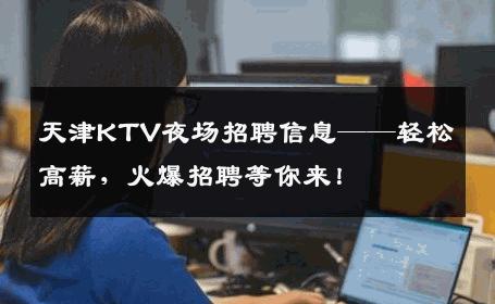 天津KTV夜场招聘信息——轻松高薪，火爆招聘等你来！