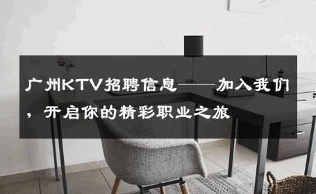 广州KTV招聘信息——加入我们，开启你的精彩职业之旅