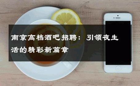 南京高档酒吧招聘：引领夜生活的精彩新篇章