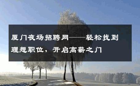 厦门夜场招聘网——轻松找到理想职位，开启高薪之门