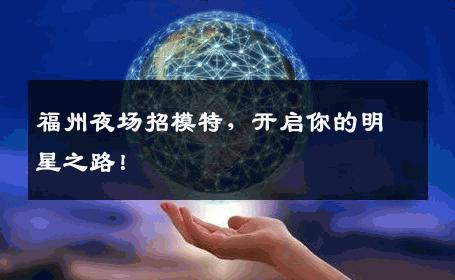 福州夜场招模特，开启你的明星之路！