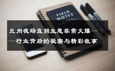 兰州夜场直招生意非常火爆——行业背后的秘密与精彩故事