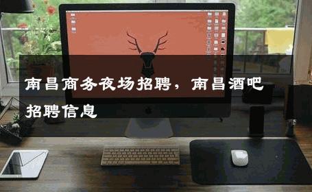 南昌商务夜场招聘，南昌酒吧招聘信息