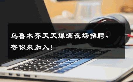 乌鲁木齐天天爆满夜场招聘，等你来加入！