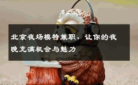 北京夜场模特兼职，让你的夜晚充满机会与魅力