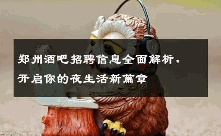 郑州酒吧招聘信息全面解析，开启你的夜生活新篇章