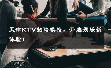 天津KTV招聘模特，开启娱乐新体验！