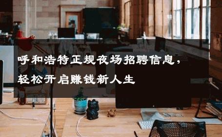 呼和浩特正规夜场招聘信息，轻松开启赚钱新人生