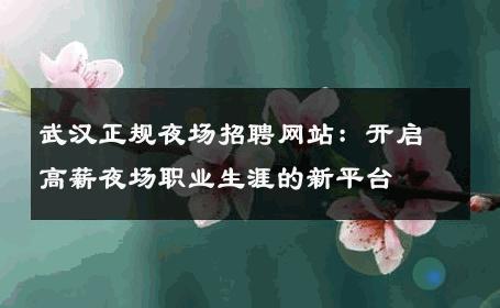 武汉正规夜场招聘网站：开启高薪夜场职业生涯的新平台