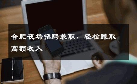 合肥夜场招聘兼职，轻松赚取高额收入
